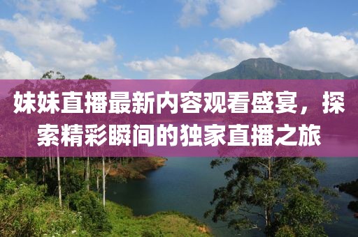 妹妹直播最新內(nèi)容觀看盛宴，探索精彩瞬間的獨家直播之旅
