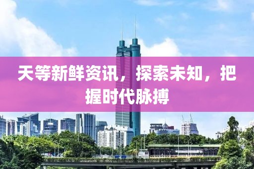 天等新鮮資訊，探索未知，把握時代脈搏