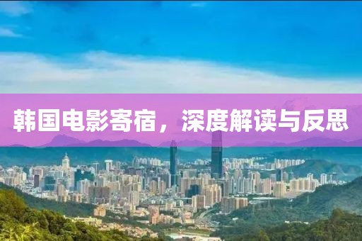 韓國(guó)電影寄宿，深度解讀與反思