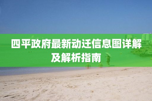 四平政府最新動遷信息圖詳解及解析指南