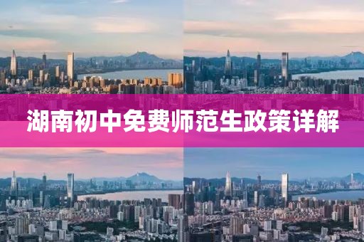 湖南初中免費(fèi)師范生政策詳解