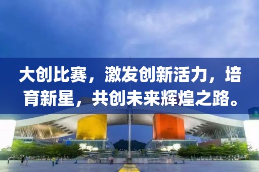大創(chuàng)比賽，激發(fā)創(chuàng)新活力，培育新星，共創(chuàng)未來(lái)輝煌之路。