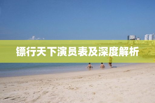 鏢行天下演員表及深度解析