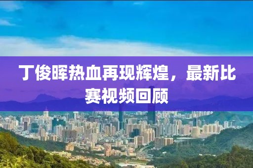 丁俊暉熱血再現(xiàn)輝煌，最新比賽視頻回顧