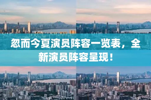 忽而今夏演員陣容一覽表，全新演員陣容呈現(xiàn)！