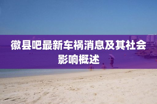 徽縣吧最新車禍消息及其社會(huì)影響概述