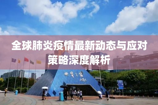 全球肺炎疫情最新動態(tài)與應(yīng)對策略深度解析