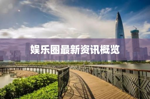 娛樂圈最新資訊概覽
