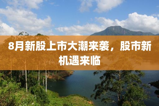 8月新股上市大潮來(lái)襲，股市新機(jī)遇來(lái)臨
