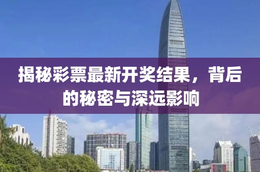 揭秘彩票最新開獎結(jié)果，背后的秘密與深遠影響