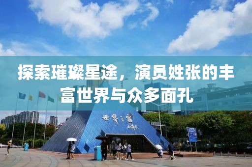 探索璀璨星途，演員姓張的豐富世界與眾多面孔