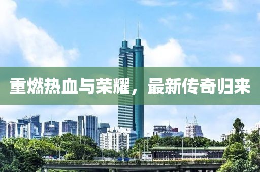 重燃熱血與榮耀，最新傳奇歸來