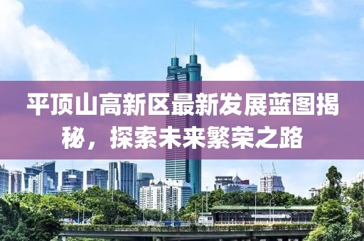 平頂山高新區(qū)最新發(fā)展藍(lán)圖揭秘，探索未來(lái)繁榮之路