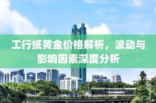 工行紙黃金價(jià)格解析，波動與影響因素深度分析