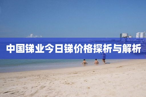 中國銻業(yè)今日銻價(jià)格探析與解析