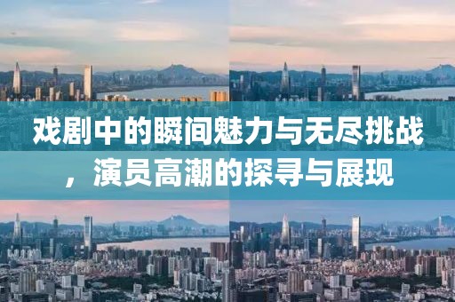 戲劇中的瞬間魅力與無(wú)盡挑戰(zhàn)，演員高潮的探尋與展現(xiàn)