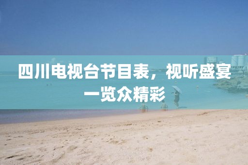 四川電視臺(tái)節(jié)目表，視聽(tīng)盛宴一覽眾精彩