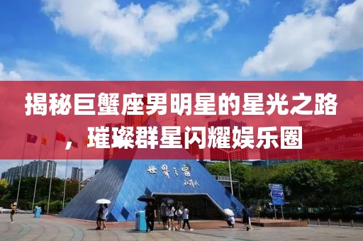 揭秘巨蟹座男明星的星光之路，璀璨群星閃耀娛樂圈
