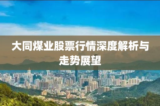 大同煤業(yè)股票行情深度解析與走勢(shì)展望