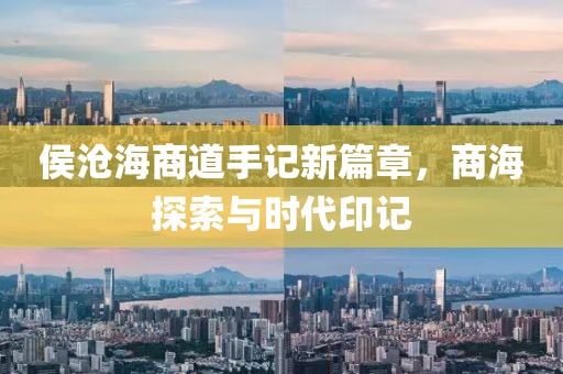 侯滄海商道手記新篇章，商海探索與時代印記