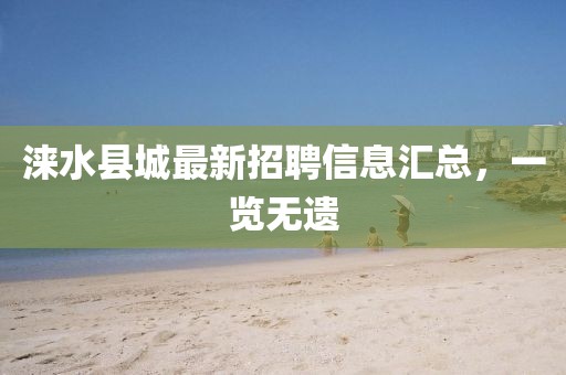 淶水縣城最新招聘信息匯總，一覽無遺