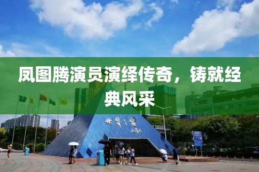 鳳圖騰演員演繹傳奇，鑄就經(jīng)典風(fēng)采