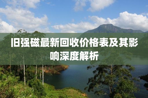 舊強(qiáng)磁最新回收價(jià)格表及其影響深度解析