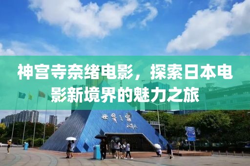 神宮寺奈緒電影，探索日本電影新境界的魅力之旅