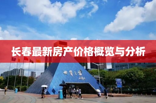 長春最新房產(chǎn)價格概覽與分析