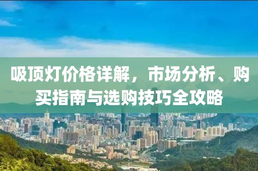 吸頂燈價格詳解，市場分析、購買指南與選購技巧全攻略