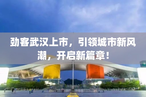 勁客武漢上市，引領城市新風潮，開啟新篇章！
