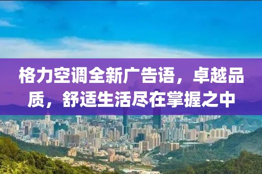 格力空調(diào)全新廣告語，卓越品質(zhì)，舒適生活盡在掌握之中