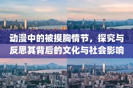 動(dòng)漫中的被摸胸情節(jié)，探究與反思其背后的文化與社會(huì)影響