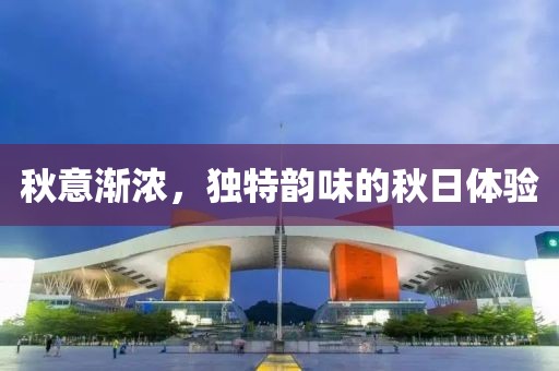 秋意漸濃，獨特韻味的秋日體驗