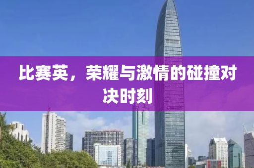 比賽英，榮耀與激情的碰撞對決時(shí)刻