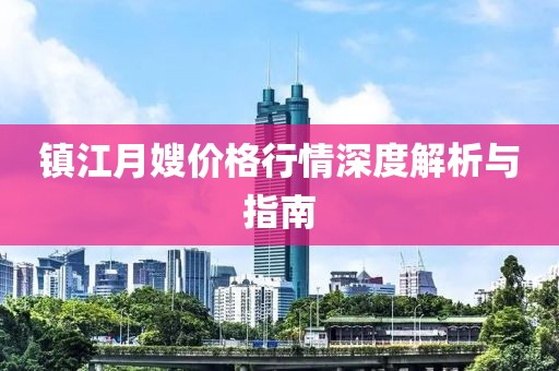 鎮(zhèn)江月嫂價格行情深度解析與指南