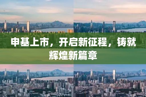 申基上市，開(kāi)啟新征程，鑄就輝煌新篇章