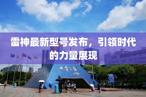 雷神最新型號(hào)發(fā)布，引領(lǐng)時(shí)代的力量展現(xiàn)