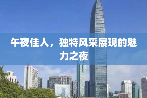 午夜佳人，獨(dú)特風(fēng)采展現(xiàn)的魅力之夜
