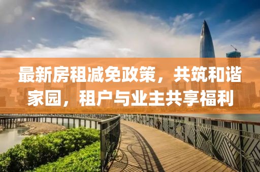 最新房租減免政策，共筑和諧家園，租戶與業(yè)主共享福利