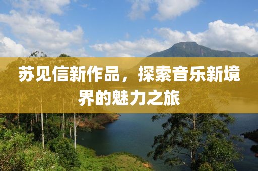 蘇見信新作品，探索音樂新境界的魅力之旅
