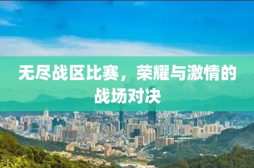 無(wú)盡戰(zhàn)區(qū)比賽，榮耀與激情的戰(zhàn)場(chǎng)對(duì)決
