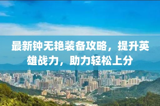 最新鐘無(wú)艷裝備攻略，提升英雄戰(zhàn)力，助力輕松上分