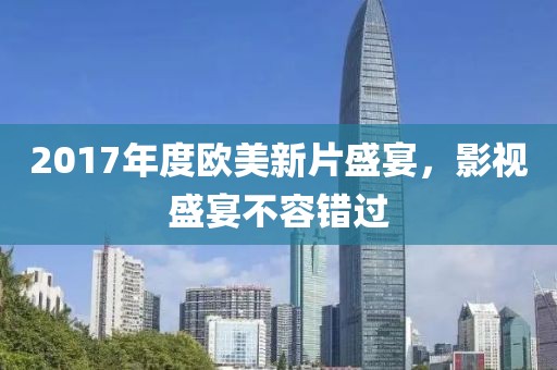 2017年度歐美新片盛宴，影視盛宴不容錯過