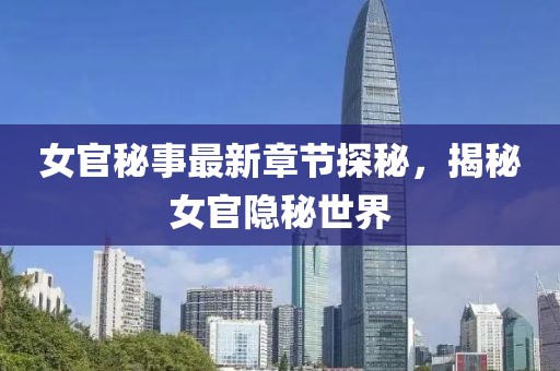 女官秘事最新章節(jié)探秘，揭秘女官隱秘世界