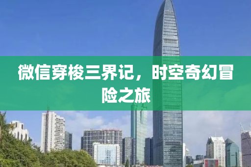 微信穿梭三界記，時(shí)空奇幻冒險(xiǎn)之旅
