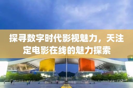 探尋數(shù)字時(shí)代影視魅力，天注定電影在線的魅力探索