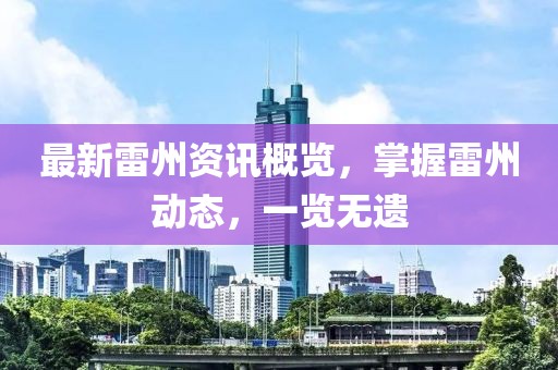 最新雷州資訊概覽，掌握雷州動態(tài)，一覽無遺