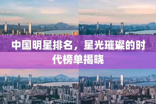 中國明星排名，星光璀璨的時代榜單揭曉