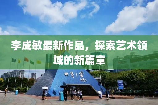 李成敏最新作品，探索藝術(shù)領(lǐng)域的新篇章